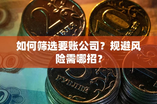 武汉如何筛选要账公司？规避风险需哪招？