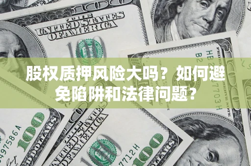 武汉股权质押风险大吗？如何避免陷阱和法律问题？