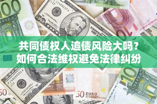 武汉共同债权人追债风险大吗？如何合法维权避免法律纠纷？