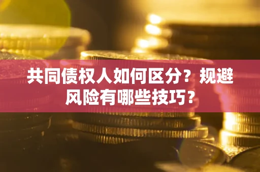 武汉共同债权人如何区分？规避风险有哪些技巧？