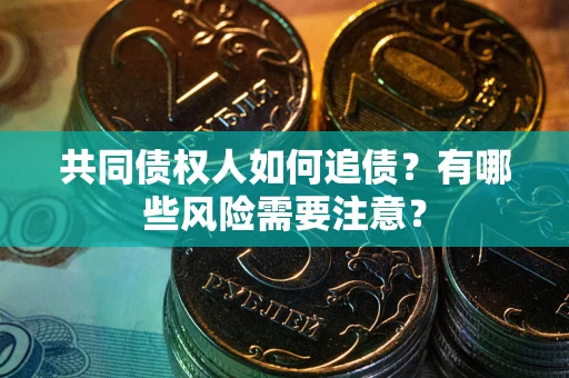 武汉共同债权人如何追债？有哪些风险需要注意？