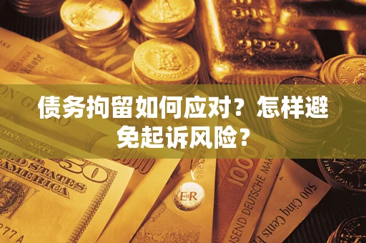 武汉债务拘留如何应对？怎样避免起诉风险？
