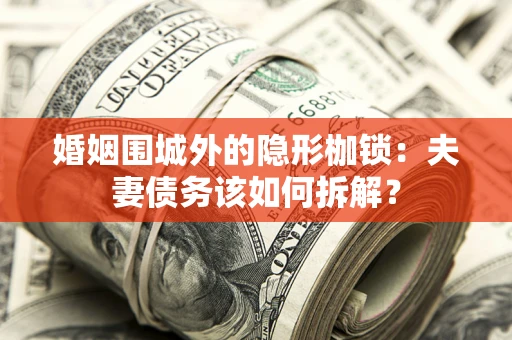 武汉婚姻围城外的隐形枷锁：夫妻债务该如何拆解？