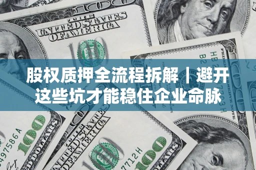 武汉股权质押全流程拆解｜避开这些坑才能稳住企业命脉