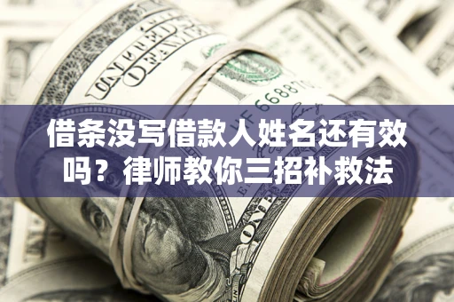 武汉借条没写借款人姓名还有效吗？律师教你三招补救法