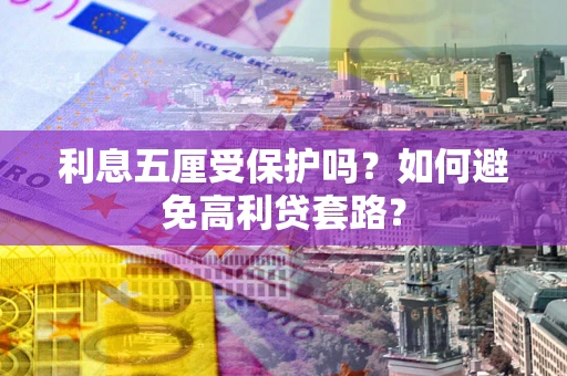武汉利息五厘受保护吗？如何避免高利贷套路？