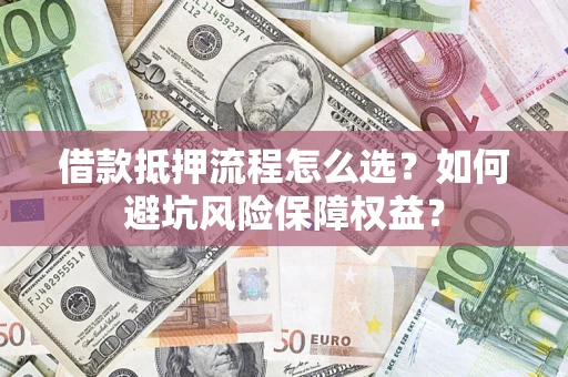 武汉借款抵押流程怎么选？如何避坑风险保障权益？
