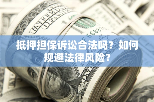 武汉抵押担保诉讼合法吗？如何规避法律风险？