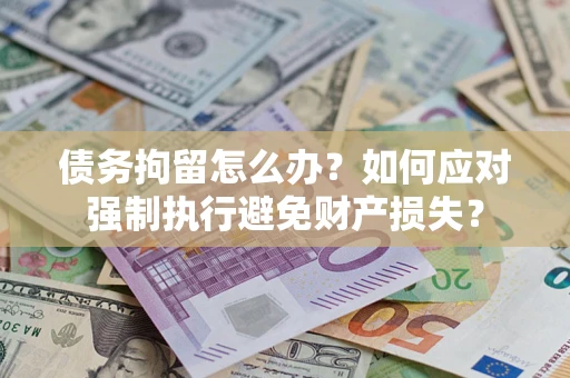 武汉债务拘留怎么办？如何应对强制执行避免财产损失？
