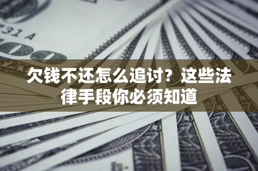 武汉欠钱不还怎么追讨？这些法律手段你必须知道