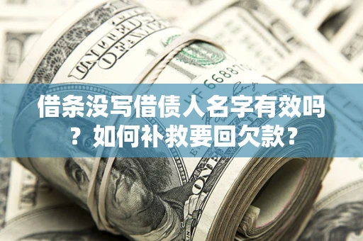 武汉借条没写借债人名字有效吗？如何补救要回欠款？
