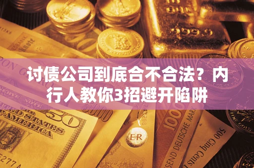 武汉讨债公司到底合不合法？内行人教你3招避开陷阱