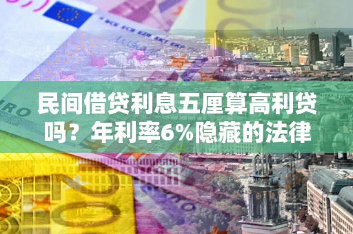 武汉民间借贷利息五厘算高利贷吗？年利率6%隐藏的法律风险全解析