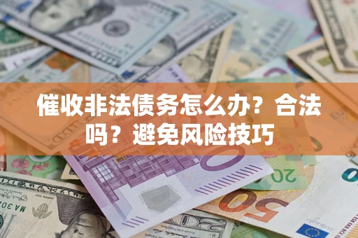 武汉催收非法债务怎么办？合法吗？避免风险技巧