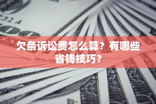 武汉欠条诉讼费怎么算？有哪些省钱技巧？