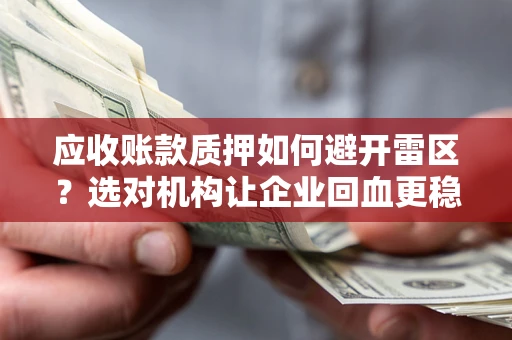 武汉应收账款质押如何避开雷区？选对机构让企业回血更稳