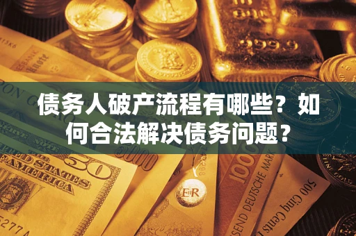 武汉债务人破产流程有哪些？如何合法解决债务问题？