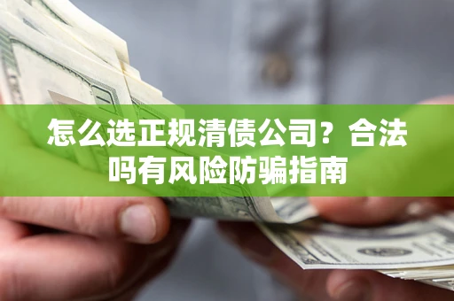 武汉怎么选正规清债公司？合法吗有风险防骗指南