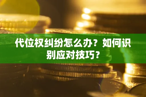 武汉代位权纠纷怎么办？如何识别应对技巧？