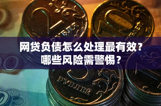 武汉网贷负债怎么处理最有效？哪些风险需警惕？