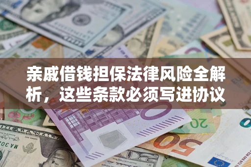 武汉亲戚借钱担保法律风险全解析，这些条款必须写进协议