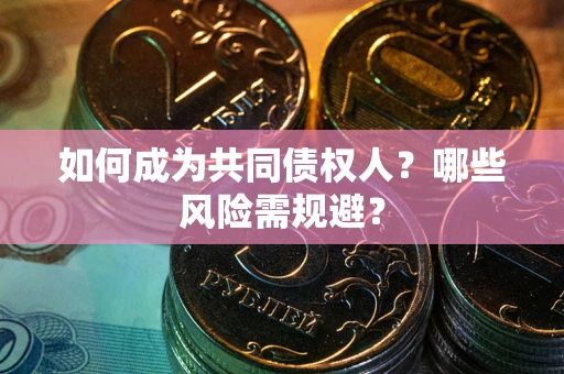 武汉如何成为共同债权人？哪些风险需规避？
