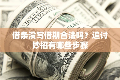 武汉借条没写借期合法吗？追讨妙招有哪些步骤