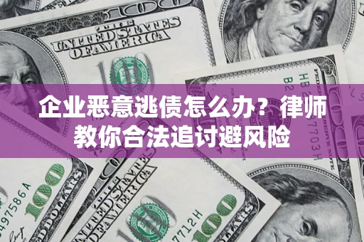 武汉企业恶意逃债怎么办？律师教你合法追讨避风险