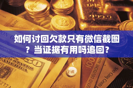 武汉如何讨回欠款只有微信截图？当证据有用吗追回？