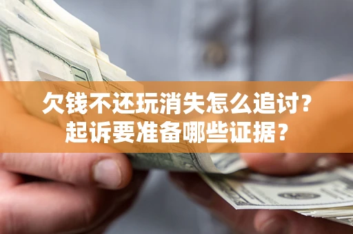 武汉欠钱不还玩消失怎么追讨？起诉要准备哪些证据？