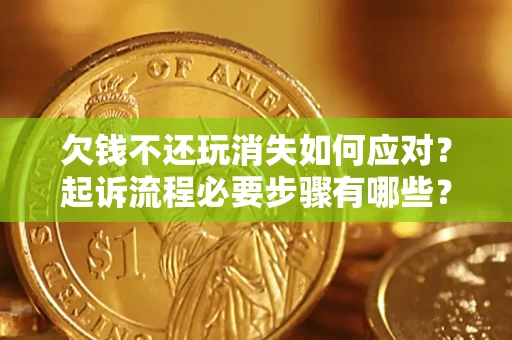 武汉欠钱不还玩消失如何应对？起诉流程必要步骤有哪些？