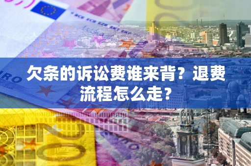武汉欠条的诉讼费谁来背？退费流程怎么走？