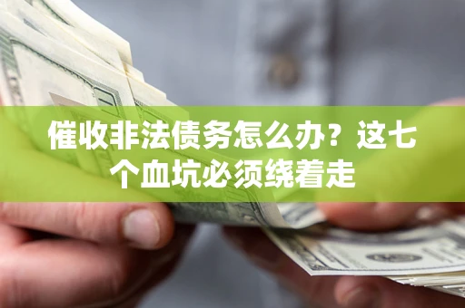 武汉催收非法债务怎么办？这七个血坑必须绕着走
