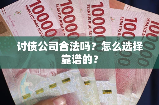 武汉讨债公司合法吗？怎么选择靠谱的？