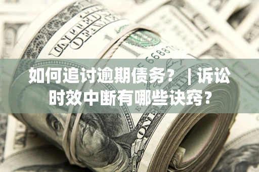 武汉如何追讨逾期债务？ | 诉讼时效中断有哪些诀窍？