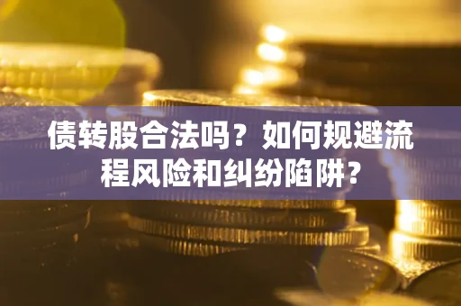 武汉债转股合法吗？如何规避流程风险和纠纷陷阱？