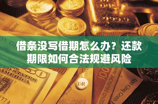 武汉借条没写借期怎么办？还款期限如何合法规避风险