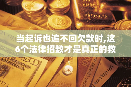 武汉当起诉也追不回欠款时,这6个法律招数才是真正的救命稻草
