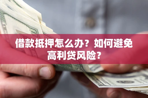 武汉借款抵押怎么办？如何避免高利贷风险？