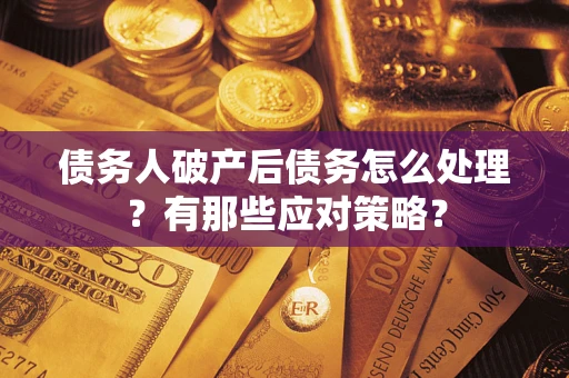 武汉债务人破产后债务怎么处理？有那些应对策略？