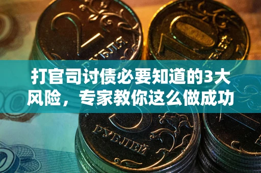 武汉打官司讨债必要知道的3大风险，专家教你这么做成功率飙升