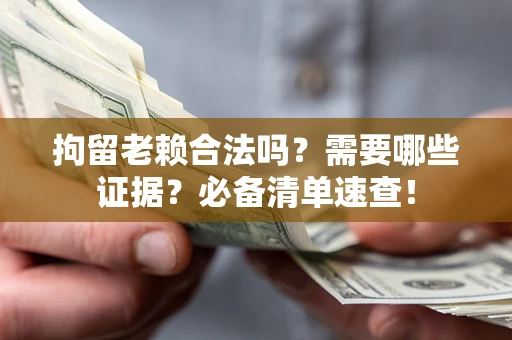 武汉拘留老赖合法吗？需要哪些证据？必备清单速查！