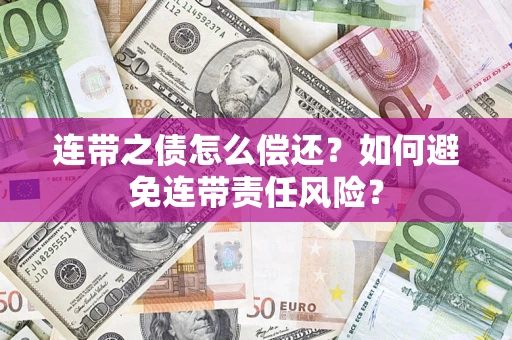 武汉连带之债怎么偿还？如何避免连带责任风险？