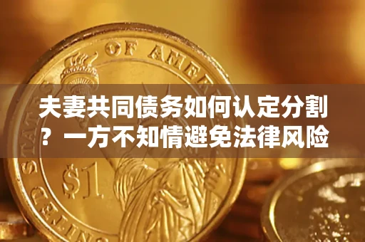 武汉夫妻共同债务如何认定分割？一方不知情避免法律风险必看！
