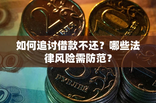 武汉如何追讨借款不还？哪些法律风险需防范？