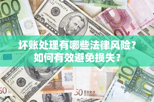 武汉坏账处理有哪些法律风险？如何有效避免损失？